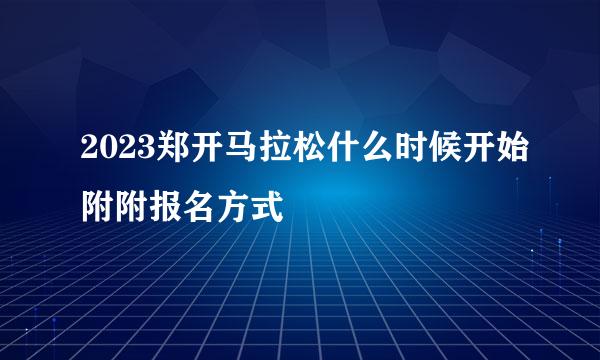 2023郑开马拉松什么时候开始附附报名方式