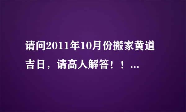 请问2011年10月份搬家黄道吉日，请高人解答！！！~~~