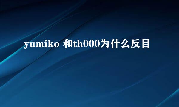 yumiko 和th000为什么反目