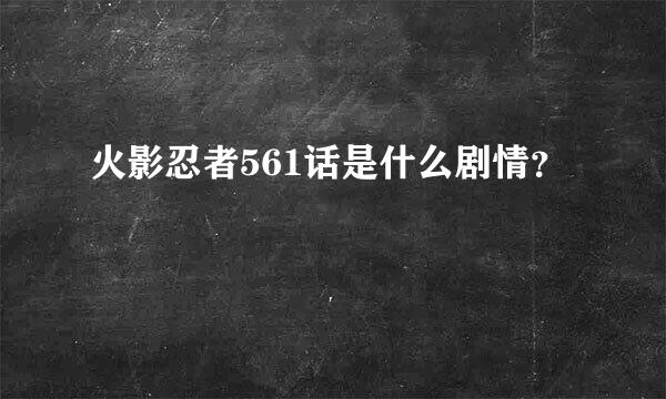 火影忍者561话是什么剧情？