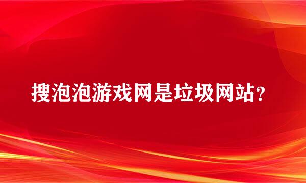 搜泡泡游戏网是垃圾网站？