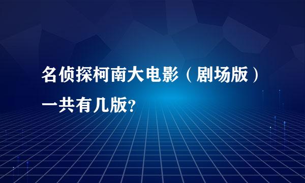 名侦探柯南大电影（剧场版）一共有几版？