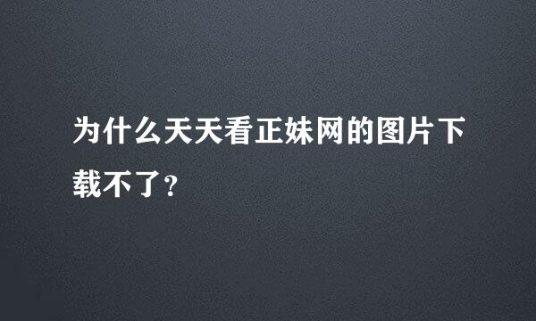 为什么天天看正妹网的图片下载不了？