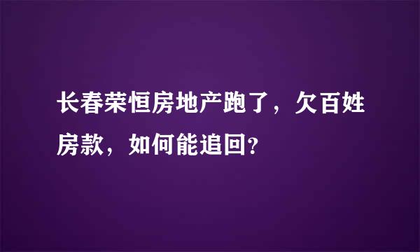 长春荣恒房地产跑了，欠百姓房款，如何能追回？