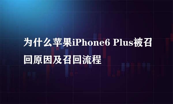 为什么苹果iPhone6 Plus被召回原因及召回流程