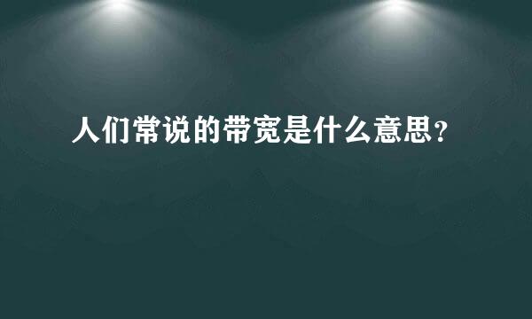 人们常说的带宽是什么意思？