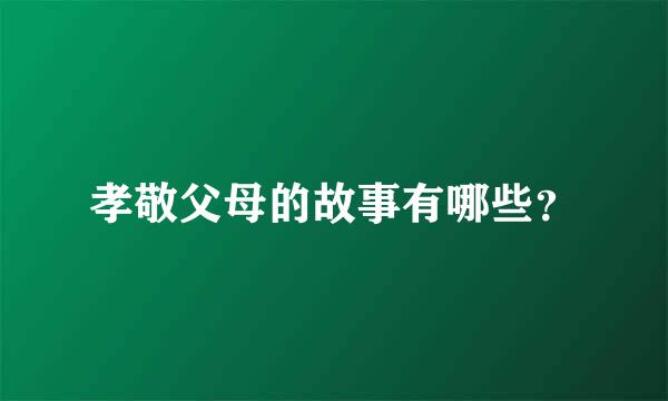 孝敬父母的故事有哪些？