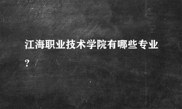 江海职业技术学院有哪些专业？