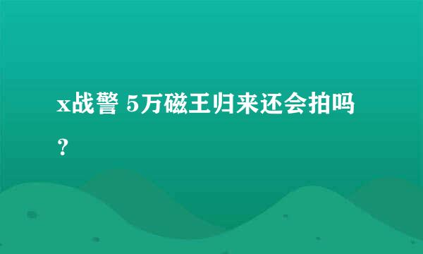 x战警 5万磁王归来还会拍吗？