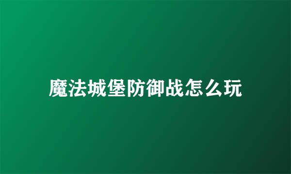 魔法城堡防御战怎么玩