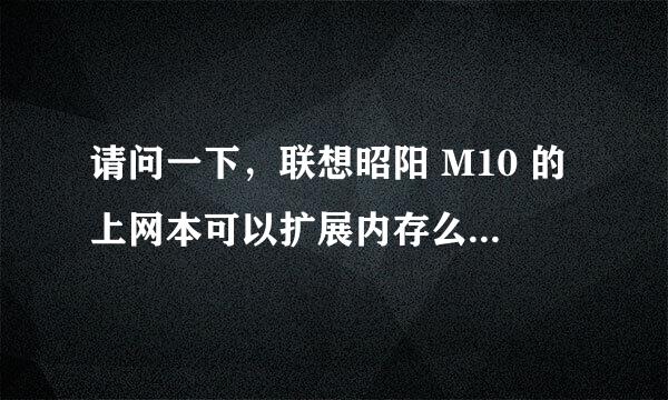 请问一下，联想昭阳 M10 的上网本可以扩展内存么，如果可以的话，最多可以扩大到多少