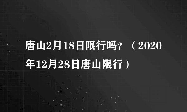 唐山2月18日限行吗？（2020年12月28日唐山限行）