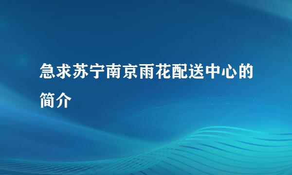 急求苏宁南京雨花配送中心的简介