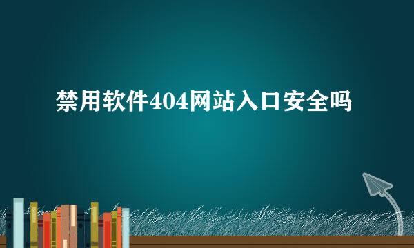 禁用软件404网站入口安全吗