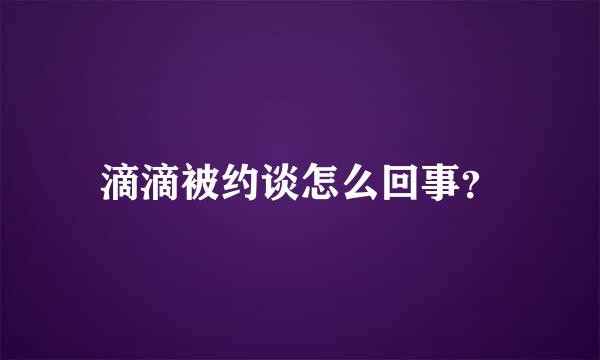 滴滴被约谈怎么回事？