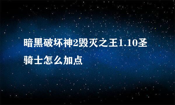 暗黑破坏神2毁灭之王1.10圣骑士怎么加点