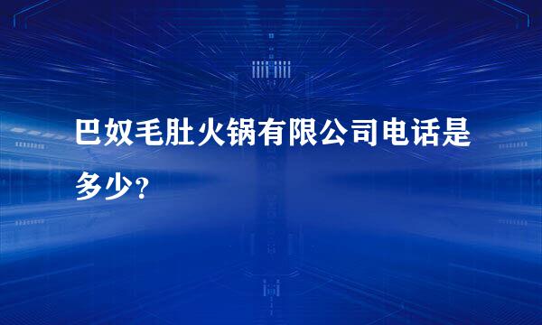 巴奴毛肚火锅有限公司电话是多少？