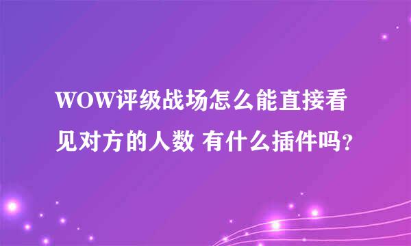 WOW评级战场怎么能直接看见对方的人数 有什么插件吗？