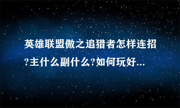 英雄联盟傲之追猎者怎样连招?主什么副什么?如何玩好这英雄?详细点!