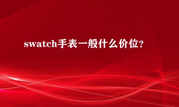 swatch手表一般什么价位？