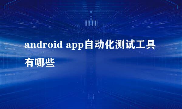 android app自动化测试工具有哪些