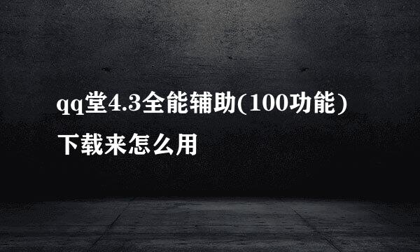 qq堂4.3全能辅助(100功能)下载来怎么用