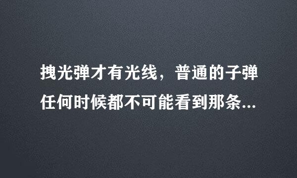 拽光弹才有光线，普通的子弹任何时候都不可能看到那条光吗？另外：...