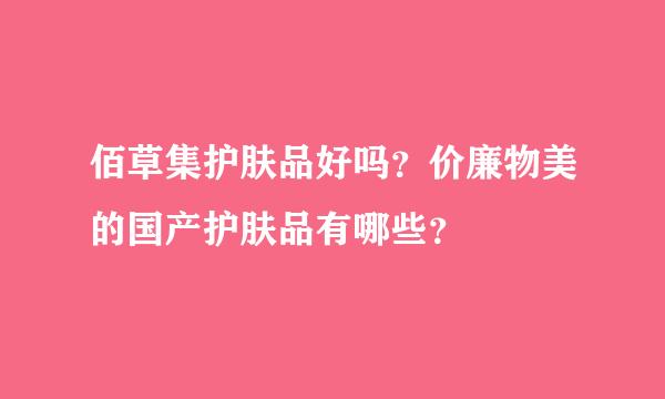 佰草集护肤品好吗？价廉物美的国产护肤品有哪些？