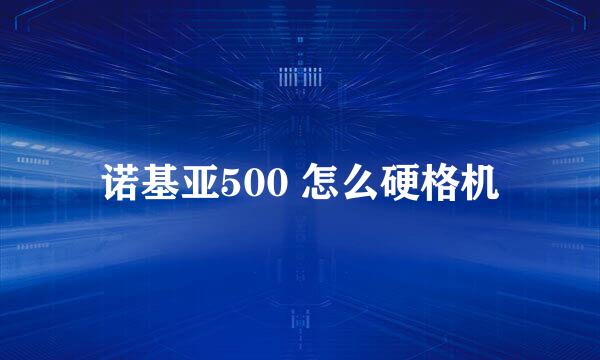 诺基亚500 怎么硬格机