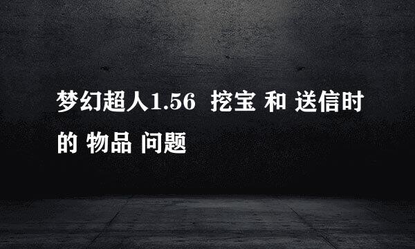 梦幻超人1.56  挖宝 和 送信时的 物品 问题