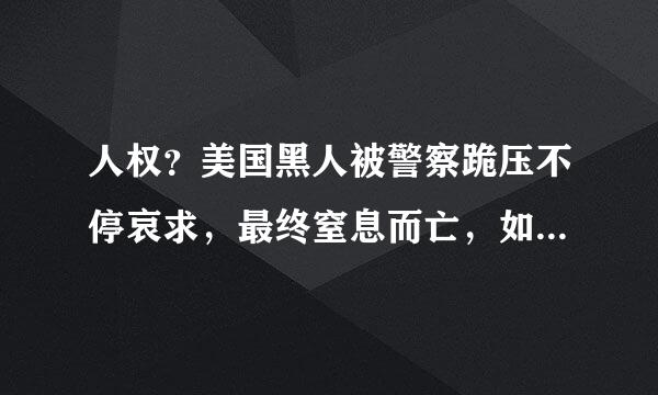 人权？美国黑人被警察跪压不停哀求，最终窒息而亡，如何评价？