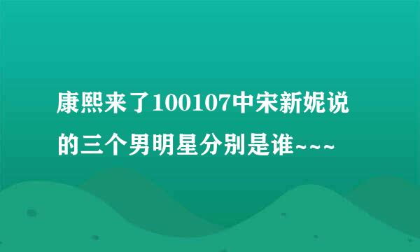 康熙来了100107中宋新妮说的三个男明星分别是谁~~~