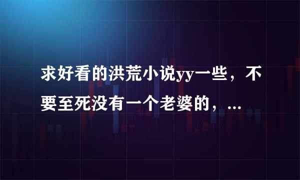 求好看的洪荒小说yy一些，不要至死没有一个老婆的，太清心寡欲了吧？