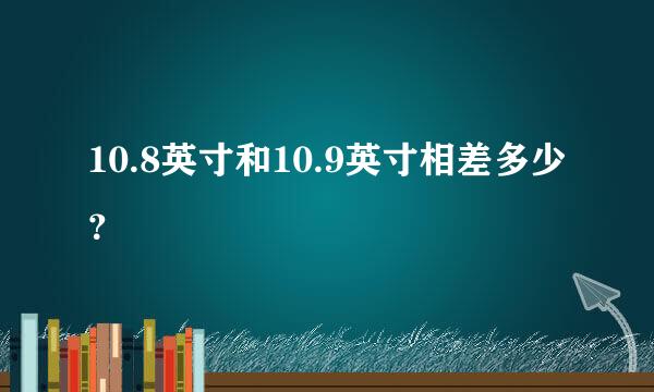 10.8英寸和10.9英寸相差多少？