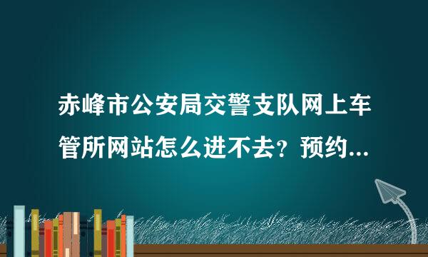 赤峰市公安局交警支队网上车管所网站怎么进不去？预约怎么办？