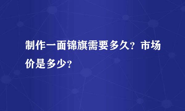 制作一面锦旗需要多久？市场价是多少？