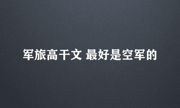 军旅高干文 最好是空军的