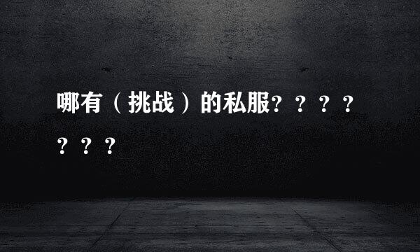 哪有（挑战）的私服？？？？？？？