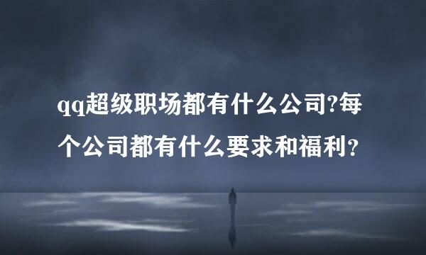 qq超级职场都有什么公司?每个公司都有什么要求和福利？