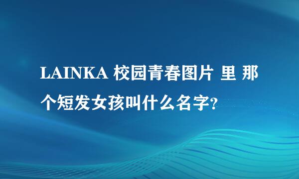 LAINKA 校园青春图片 里 那个短发女孩叫什么名字？