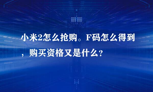 小米2怎么抢购。F码怎么得到，购买资格又是什么？