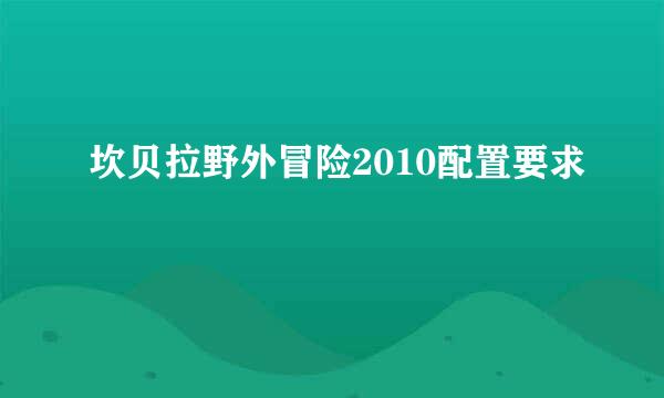 坎贝拉野外冒险2010配置要求