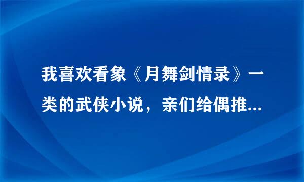 我喜欢看象《月舞剑情录》一类的武侠小说，亲们给偶推荐上几本好看的武侠小说。  M