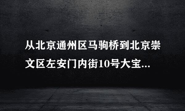 从北京通州区马驹桥到北京崇文区左安门内街10号大宝饭店有多远，怎么走，有公交车吗，大概需要多长时间？