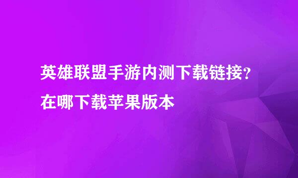 英雄联盟手游内测下载链接？在哪下载苹果版本