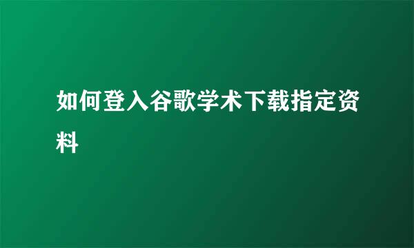 如何登入谷歌学术下载指定资料