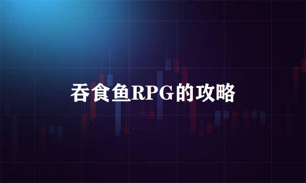 吞食鱼RPG的攻略