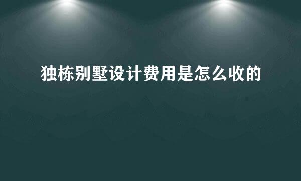 独栋别墅设计费用是怎么收的