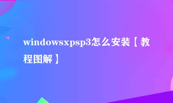 windowsxpsp3怎么安装【教程图解】