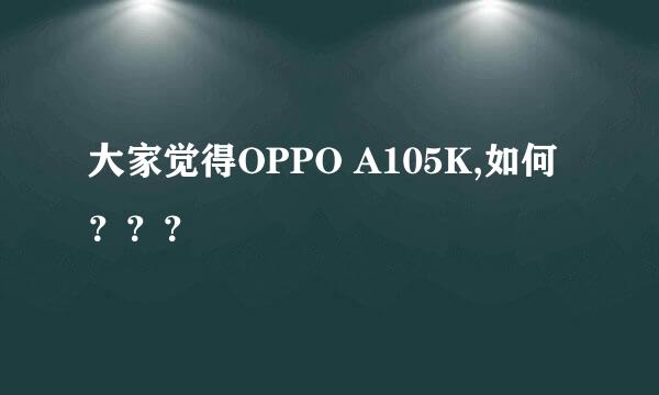 大家觉得OPPO A105K,如何？？？